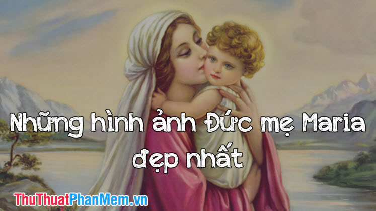 Tổng hợp những hình ảnh đẹp nhất về Đức Mẹ Maria