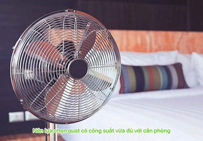 Bạn nên chọn quạt có công suất đủ cho căn phòng